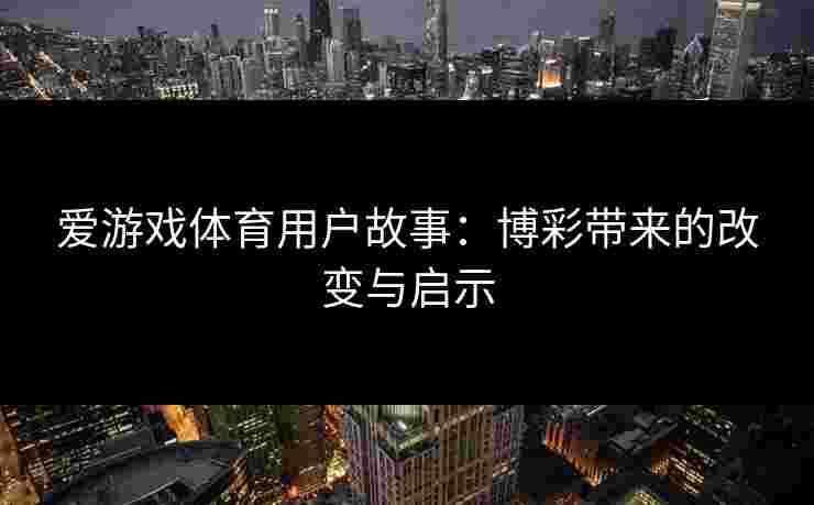 爱游戏体育用户故事：博彩带来的改变与启示